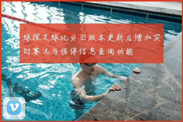 球探足球比分旧版本更新后增加实时赛况与伤停信息查询功能