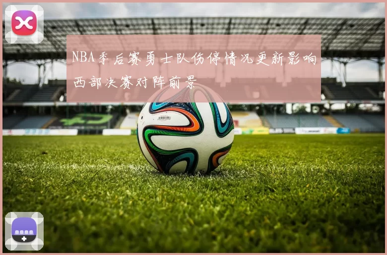 NBA季后赛勇士队伤停情况更新影响西部决赛对阵前景