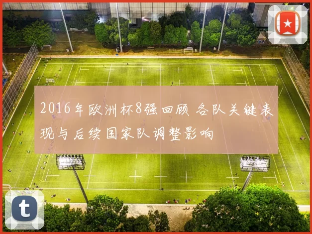 2016年欧洲杯8强回顾 各队关键表现与后续国家队调整影响