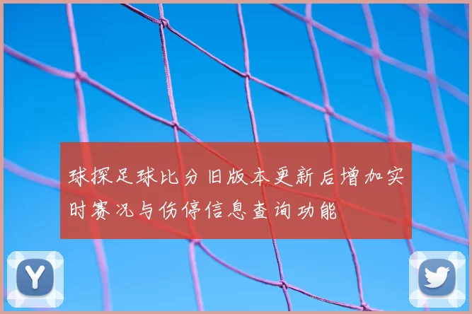 球探足球比分旧版本更新后增加实时赛况与伤停信息查询功能