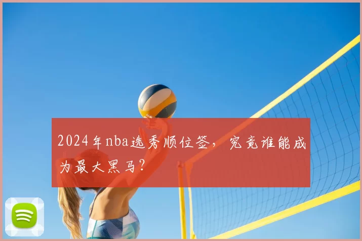 2024年nba选秀顺位签，究竟谁能成为最大黑马？