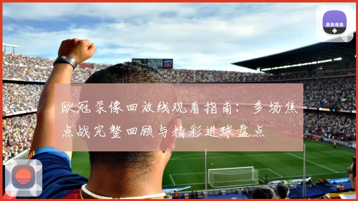欧冠录像回放线观看指南：多场焦点战完整回顾与精彩进球盘点