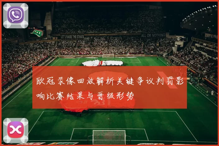 欧冠录像回放解析关键争议判罚影响比赛结果与晋级形势