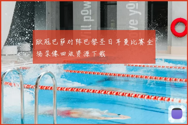 欧冠巴萨对阵巴黎圣日耳曼比赛全场录像回放资源下载