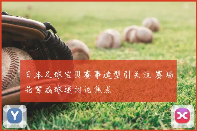 日本足球宝贝赛事造型引关注 赛场花絮成球迷讨论焦点