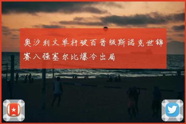 奥沙利文单杆破百晋级斯诺克世锦赛八强塞尔比爆冷出局