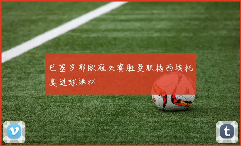 巴塞罗那欧冠决赛胜曼联梅西埃托奥进球捧杯