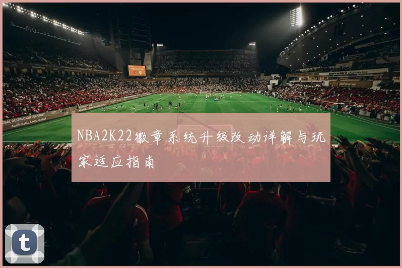 NBA2K22徽章系统升级改动详解与玩家适应指南