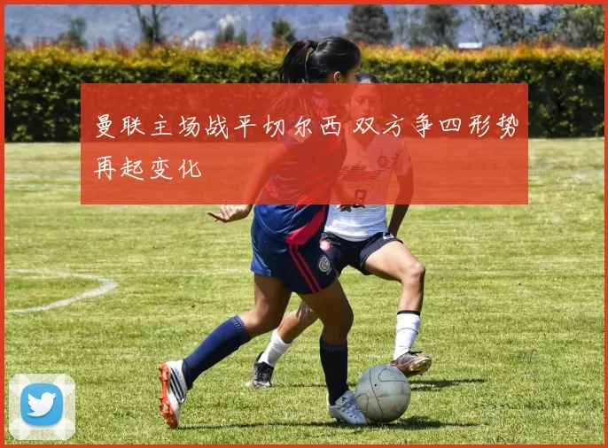 曼联主场战平切尔西 双方争四形势再起变化