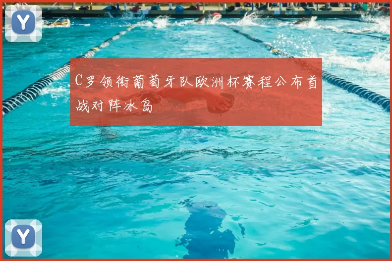 C罗领衔葡萄牙队欧洲杯赛程公布首战对阵冰岛