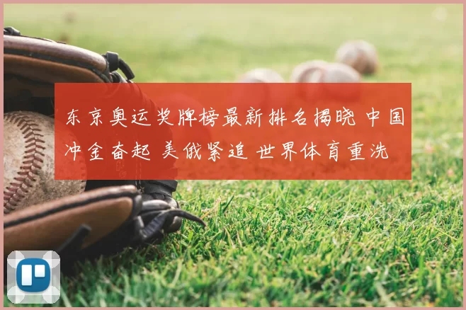 东京奥运奖牌榜最新排名揭晓 中国冲金奋起 美俄紧追 世界体育重洗牌