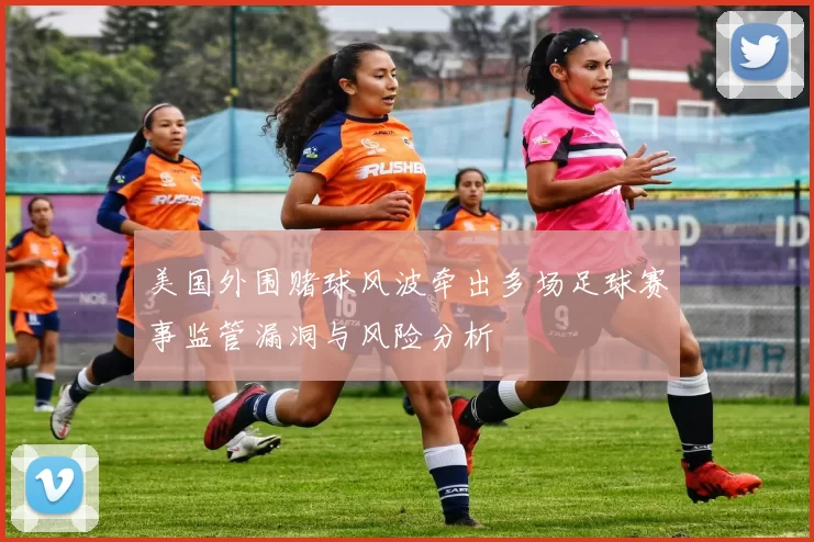 美国外围赌球风波牵出多场足球赛事监管漏洞与风险分析