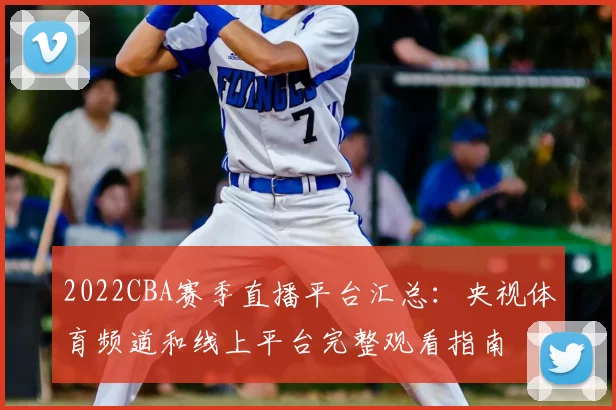 2022CBA赛季直播平台汇总：央视体育频道和线上平台完整观看指南