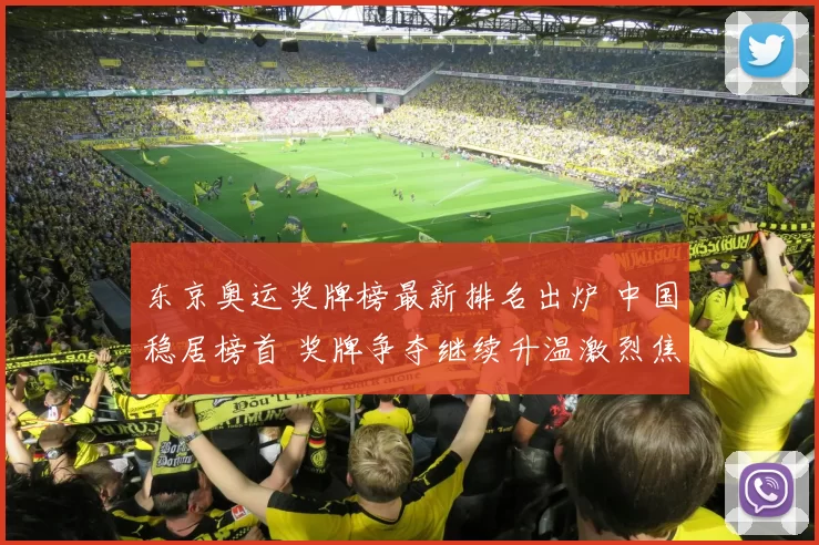 东京奥运奖牌榜最新排名出炉 中国稳居榜首 奖牌争夺继续升温激烈焦点