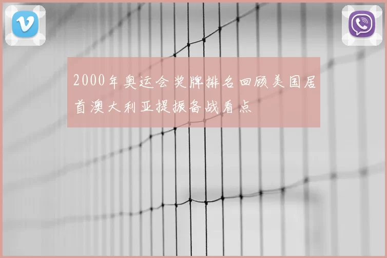 2000年奥运会奖牌排名回顾美国居首澳大利亚提振备战看点