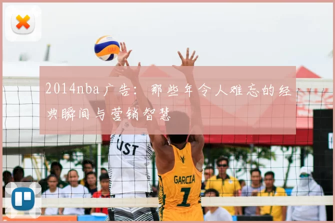 2014nba广告：那些年令人难忘的经典瞬间与营销智慧