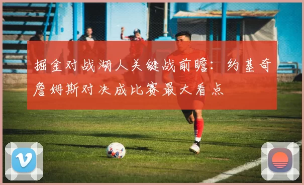 掘金对战湖人关键战前瞻：约基奇詹姆斯对决成比赛最大看点