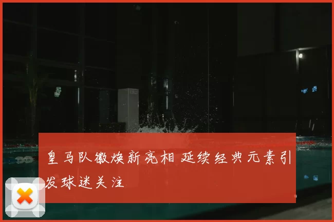 皇马队徽焕新亮相 延续经典元素引发球迷关注
