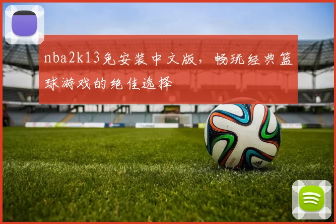 nba2k13免安装中文版,畅玩经典篮球游戏的绝佳选择