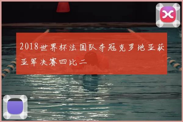 2018世界杯法国队夺冠克罗地亚获亚军决赛四比二