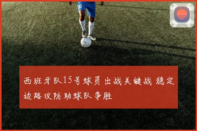 西班牙队15号球员出战关键战 稳定边路攻防助球队争胜