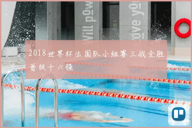 2018世界杯法国队小组赛三战全胜晋级十六强