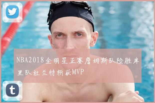 NBA2018全明星正赛詹姆斯队险胜库里队杜兰特斩获MVP