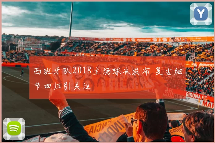 西班牙队2018主场球衣发布 复古细节回归引关注