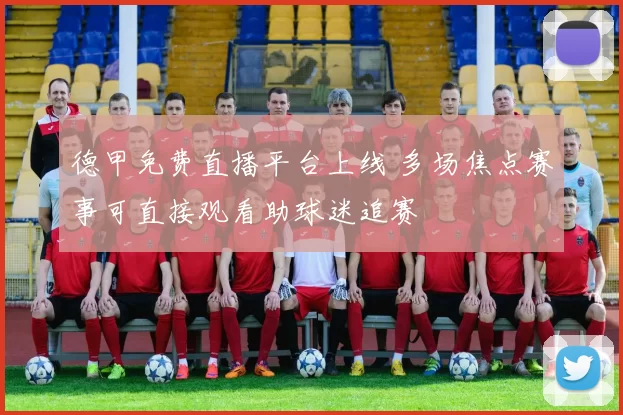 德甲免费直播平台上线 多场焦点赛事可直接观看助球迷追赛