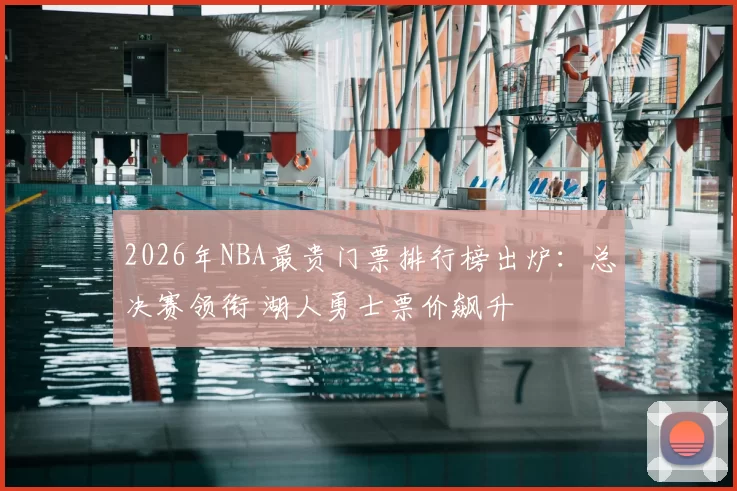 2026年NBA最贵门票排行榜出炉:总决赛领衔 湖人勇士票价飙升