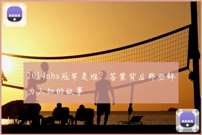 2014nba冠军是谁?答案背后那些鲜为人知的故事