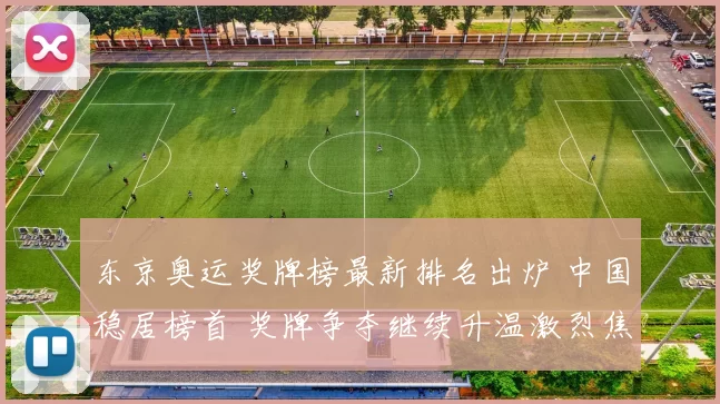 东京奥运奖牌榜最新排名出炉 中国稳居榜首 奖牌争夺继续升温激烈焦点