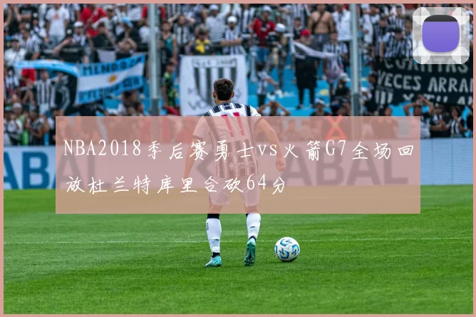 NBA2018季后赛勇士vs火箭G7全场回放杜兰特库里合砍64分