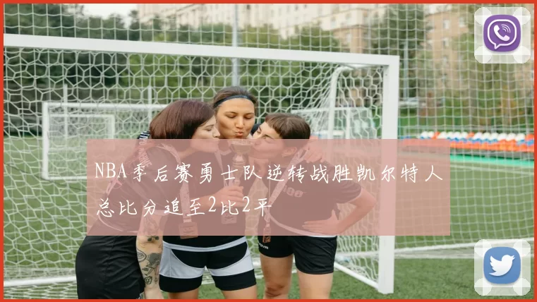 NBA季后赛勇士队逆转战胜凯尔特人总比分追至2比2平
