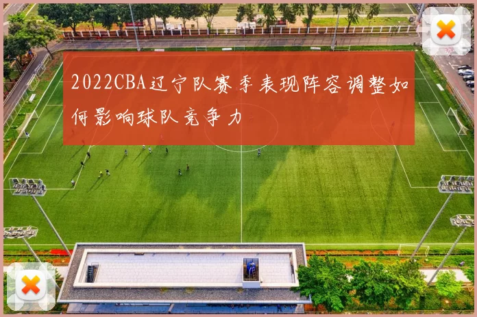 2022CBA辽宁队赛季表现阵容调整如何影响球队竞争力