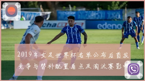 2019年女足世界杯名单公布后首发竞争与替补配置看点及淘汰赛影响