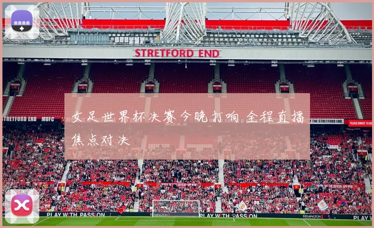 女足世界杯决赛今晚打响 全程直播焦点对决