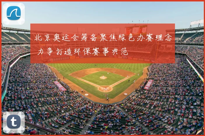 北京奥运会筹备聚焦绿色办赛理念 力争打造环保赛事典范