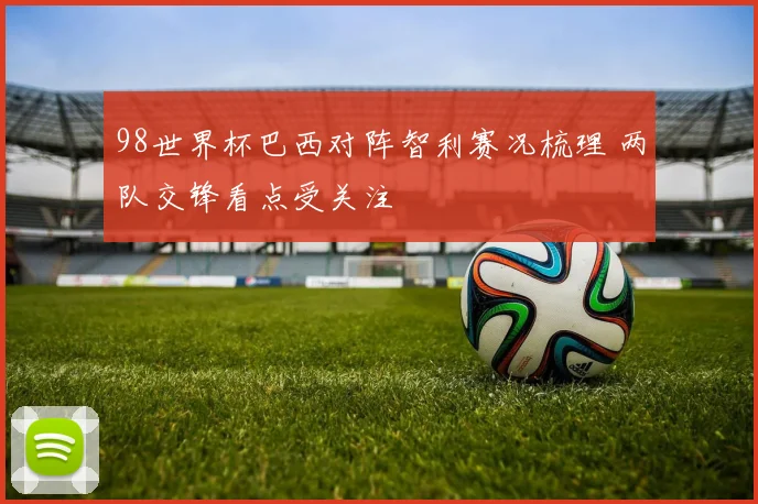98世界杯巴西对阵智利赛况梳理 两队交锋看点受关注