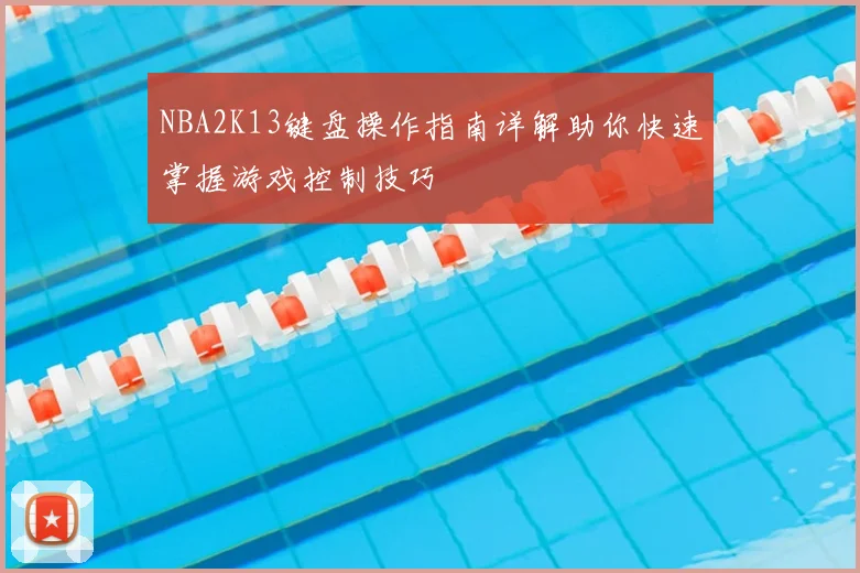 NBA2K13键盘操作指南详解助你快速掌握游戏控制技巧