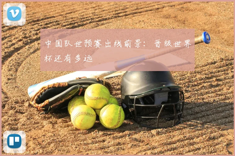 中国队世预赛出线前景：晋级世界杯还有多远