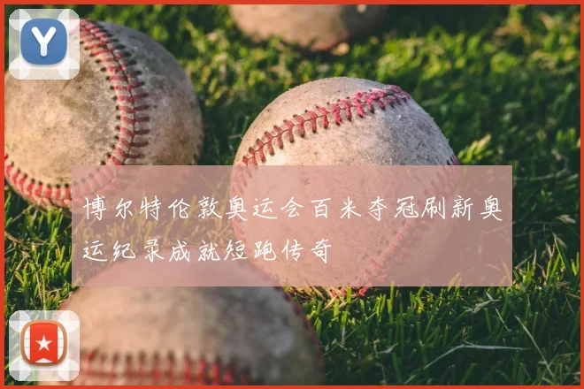 博尔特伦敦奥运会百米夺冠刷新奥运纪录成就短跑传奇