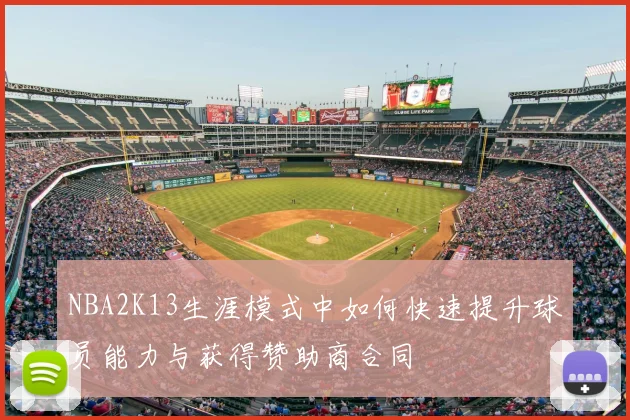 NBA2K13生涯模式中如何快速提升球员能力与获得赞助商合同