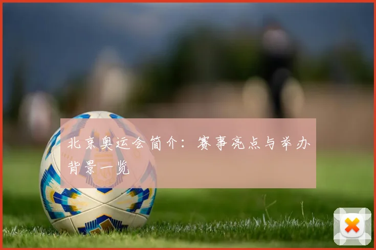 北京奥运会简介:赛事亮点与举办背景一览